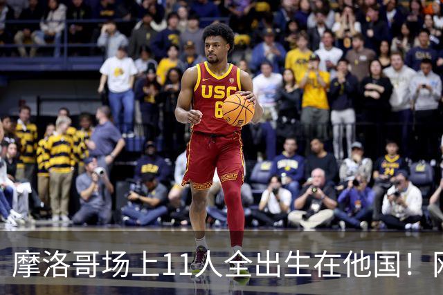 摩洛哥场上11人全出生在他国！网友喊国足抄作业 媒体人：根本没戏